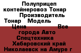Полуприцеп контейнеровоз Тонар 974623 › Производитель ­ Тонар › Модель ­ 974 623 › Цена ­ 1 350 000 - Все города Авто » Спецтехника   . Хабаровский край,Николаевск-на-Амуре г.